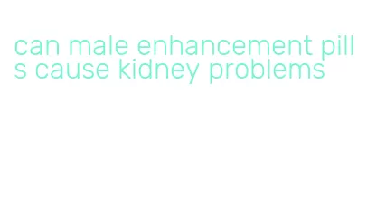 can male enhancement pills cause kidney problems