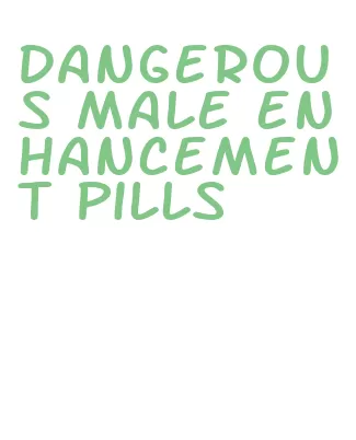 dangerous male enhancement pills