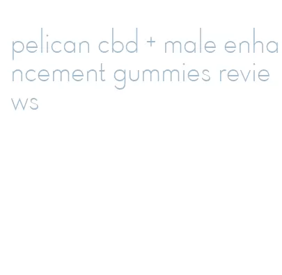 pelican cbd + male enhancement gummies reviews