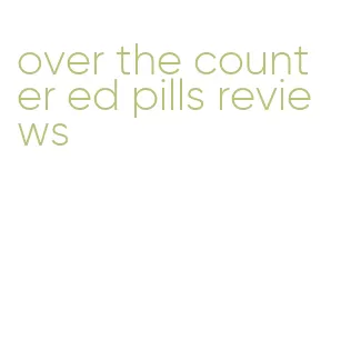 over the counter ed pills reviews