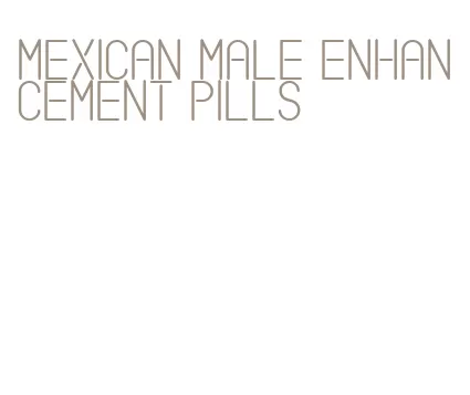 mexican male enhancement pills