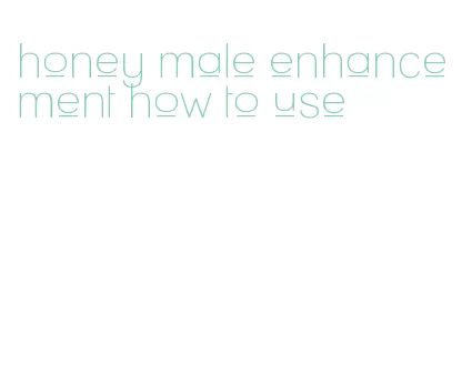 honey male enhancement how to use