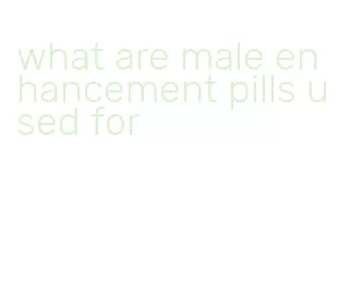 what are male enhancement pills used for