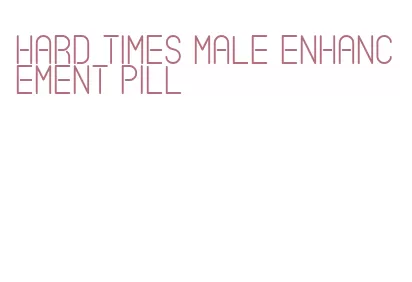 hard times male enhancement pill