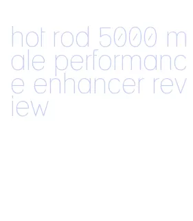 hot rod 5000 male performance enhancer review