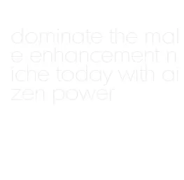 dominate the male enhancement niche today with aizen power