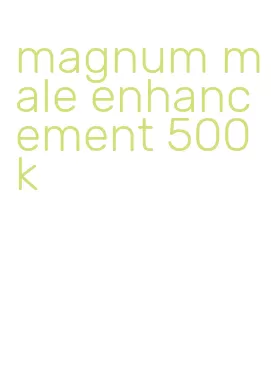 magnum male enhancement 500k