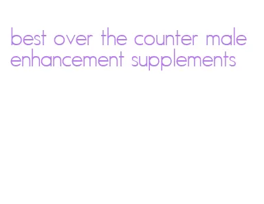 best over the counter male enhancement supplements