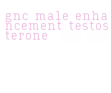 gnc male enhancement testosterone