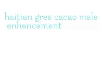 haitian gres cacao male enhancement