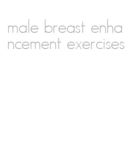 male breast enhancement exercises