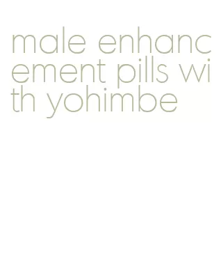 male enhancement pills with yohimbe