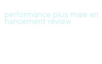 performance plus male enhancement review