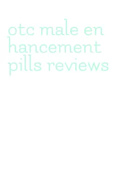 otc male enhancement pills reviews