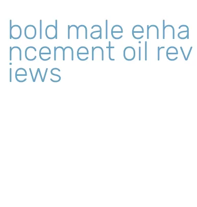 bold male enhancement oil reviews