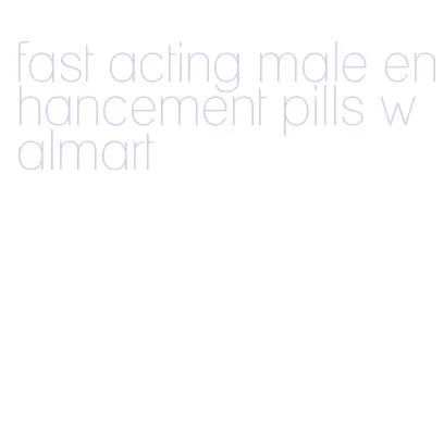 fast acting male enhancement pills walmart