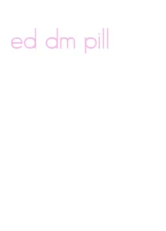 ed dm pill