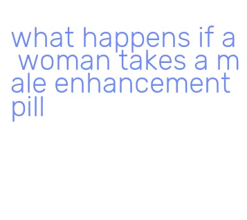 what happens if a woman takes a male enhancement pill