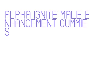 alpha ignite male enhancement gummies