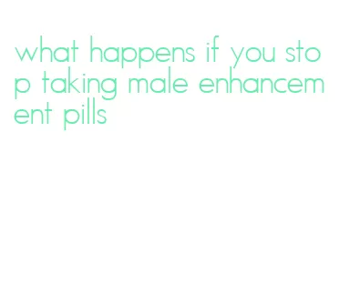 what happens if you stop taking male enhancement pills