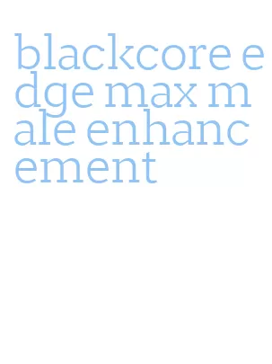 blackcore edge max male enhancement