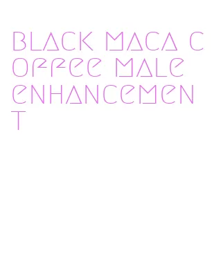 black maca coffee male enhancement