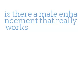 is there a male enhancement that really works