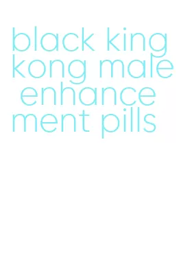 black king kong male enhancement pills