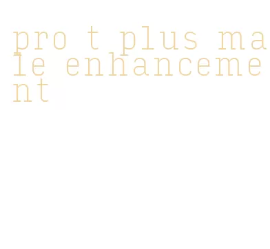 pro t plus male enhancement