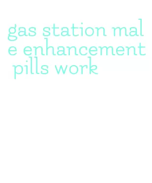 gas station male enhancement pills work