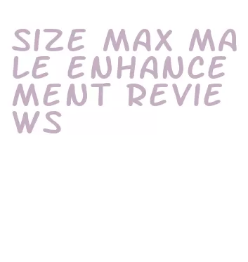 size max male enhancement reviews