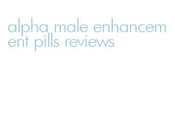 alpha male enhancement pills reviews