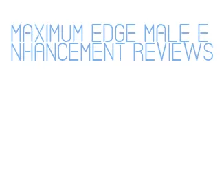 maximum edge male enhancement reviews