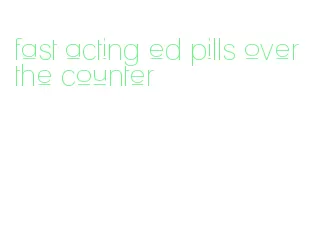 fast acting ed pills over the counter