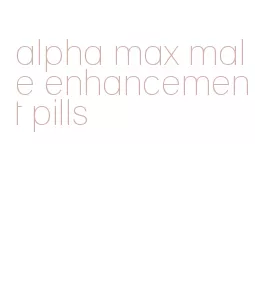 alpha max male enhancement pills