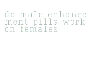 do male enhancement pills work on females