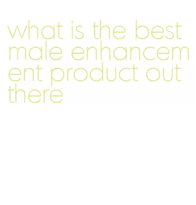 what is the best male enhancement product out there