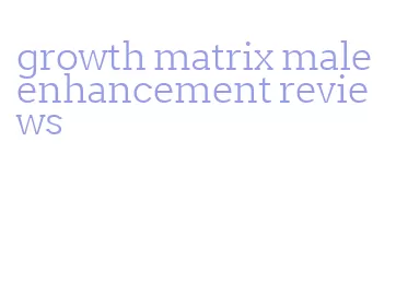 growth matrix male enhancement reviews