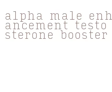 alpha male enhancement testosterone booster