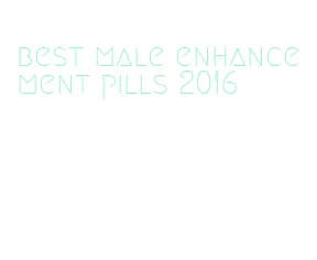 best male enhancement pills 2016