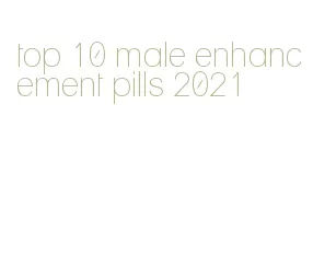 top 10 male enhancement pills 2021