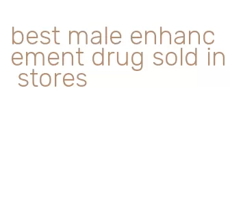 best male enhancement drug sold in stores