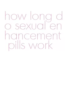 how long do sexual enhancement pills work