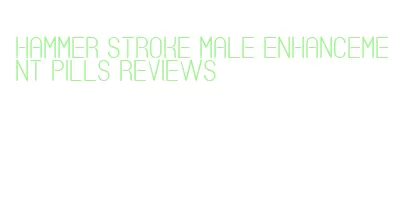 hammer stroke male enhancement pills reviews