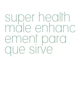 super health male enhancement para que sirve