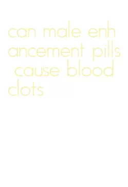 can male enhancement pills cause blood clots