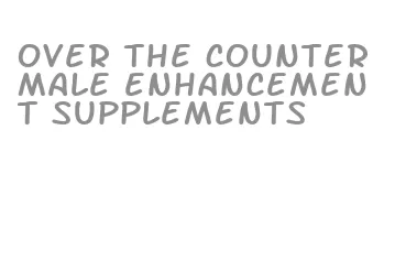 over the counter male enhancement supplements