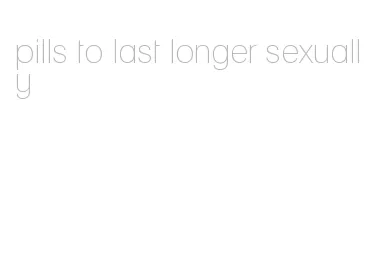 pills to last longer sexually