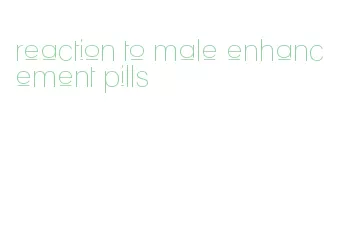 reaction to male enhancement pills