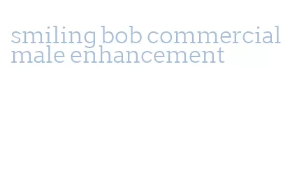 smiling bob commercial male enhancement